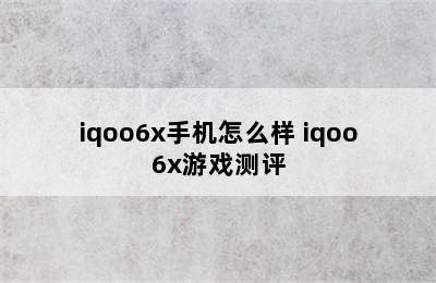 iqoo6x手机怎么样 iqoo6x游戏测评